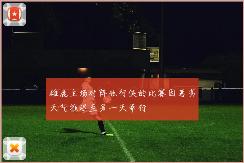 雄鹿主场对阵独行侠的比赛因恶劣天气推迟至另一天举行