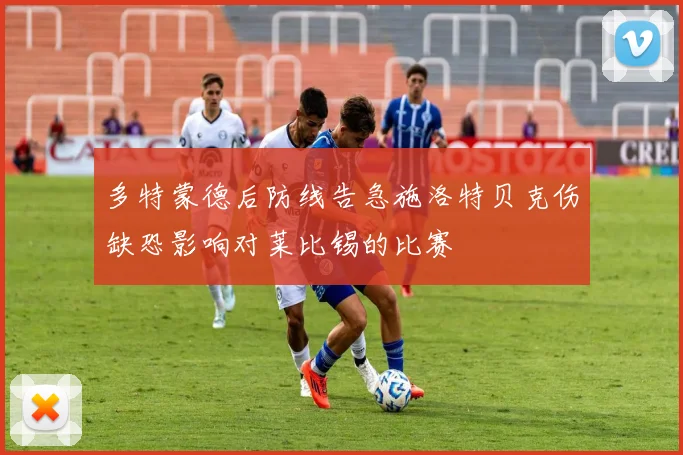 多特蒙德后防线告急施洛特贝克伤缺恐影响对莱比锡的比赛