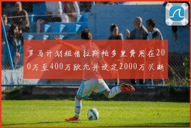 罗马计划租借拉斯帕多里费用在200万至400万欧元并设定2000万买断条款