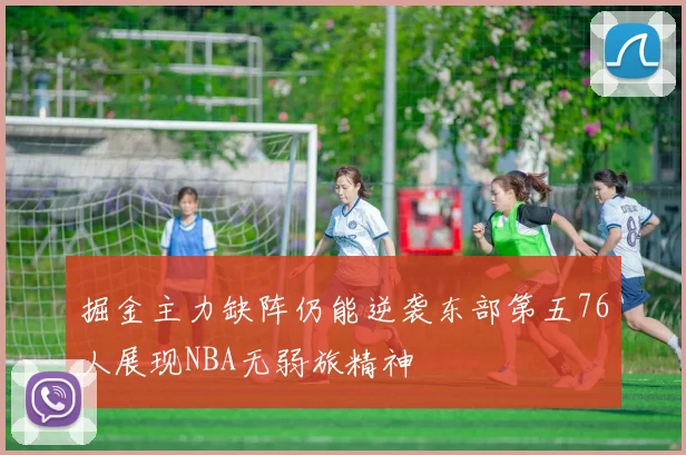 掘金主力缺阵仍能逆袭东部第五76人展现NBA无弱旅精神