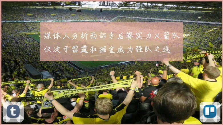 媒体人分析西部季后赛实力火箭队仅次于雷霆和掘金成为强队之选