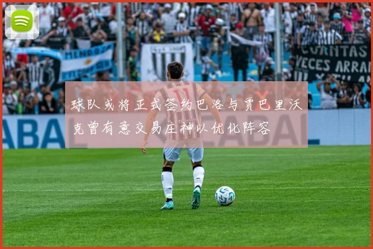 球队或将正式签约巴洛与贾巴里沃克曾有意交易庄神以优化阵容