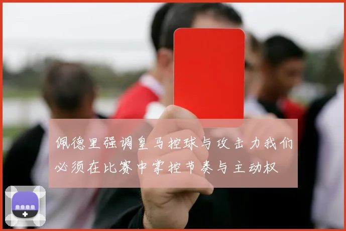 佩德里强调皇马控球与攻击力我们必须在比赛中掌控节奏与主动权