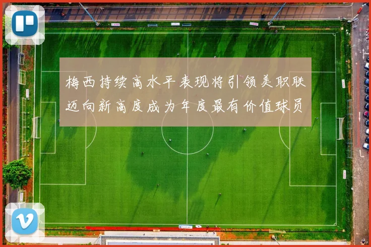 梅西持续高水平表现将引领美职联迈向新高度成为年度最有价值球员