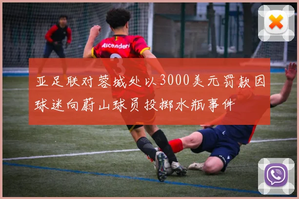 亚足联对蓉城处以3000美元罚款因球迷向蔚山球员投掷水瓶事件